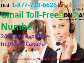Dial 1-877-729-6626
Gmail Toll-Free
Number
24*7 Hrs Available
In USA & Canada
http://www.monktech.us/Gmail-Help-Phone-number.html
 
