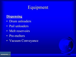 Equipment
Dispensing
• Drum unloaders
• Pail unloaders
• Melt reservoirs
• Pre-melters
• Vacuum Conveyance
 