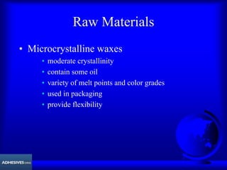 Raw Materials
• Microcrystalline waxes
• moderate crystallinity
• contain some oil
• variety of melt points and color grades
• used in packaging
• provide flexibility
 