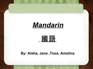 Mandarin By: Aisha, Jane ,Tooa, Amalina 國語   