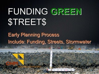 FUNDING GREEN
$TREET$
Early Planning Process
Include: Funding, Streets, Stormwater
 
