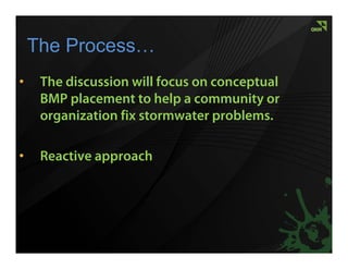 The Process…
•    The discussion will focus on conceptual
     BMP placement to help a community or
     organization fix stormwater problems.

•    Reactive approach
 