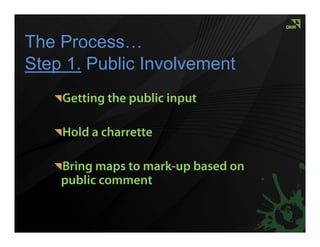 The Process…
Step 1. Public Involvement
    Getting the public input

    Hold a charrette

    Bring maps to mark-up based on
    public comment
 