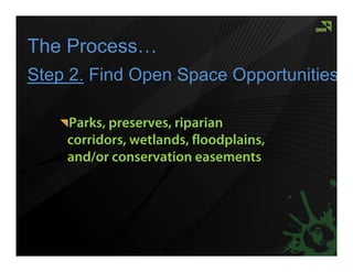 The Process…
Step 2. Find Open Space Opportunities

    Parks, preserves, riparian
    corridors, wetlands, floodplains,
    and/or conservation easements
 