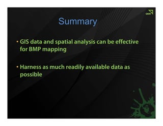 Summary

• GIS data and spatial analysis can be effective
  for BMP mapping

• Harness as much readily available data as
  possible
 