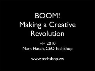 BOOM!
Making a Creative
  Revolution
        H+ 2010
Mark Hatch, CEO TechShop

    www.techshop.ws
 