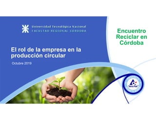 Octubre 2019
El rol de la empresa en la
producción circular
Encuentro
Reciclar en
Córdoba
 