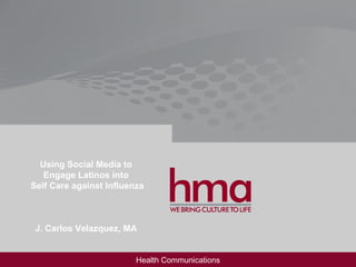 Using Social Media to Engage Latinos into Self Care against Influenza J. Carlos Velazquez, MA Health Communications 