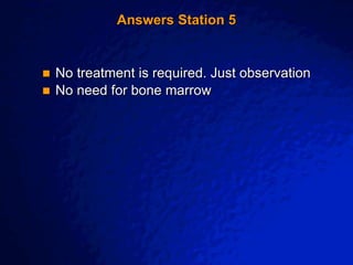 © 2003 By Default!
A Free sample background from www.awesomebackgrounds.com
Slide 11
Answers Station 5
 No treatment is required. Just observation
 No need for bone marrow
 