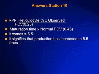 © 2003 By Default!
A Free sample background from www.awesomebackgrounds.com
Slide 22
Answers Station 10
 RPI- Reticulocyte % x Observed
PCV(0.25)
 Maturation time x Normal PCV (0.45)
 It comes = 5.5
 It signifies that production has increased to 5.5
times
 