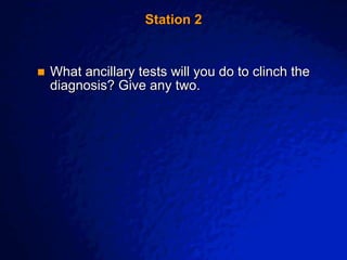 © 2003 By Default!
A Free sample background from www.awesomebackgrounds.com
Slide 4
Station 2
 What ancillary tests will you do to clinch the
diagnosis? Give any two.
 