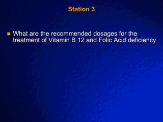 © 2003 By Default!
A Free sample background from www.awesomebackgrounds.com
Slide 6
Station 3
 What are the recommended dosages for the
treatment of Vitamin B 12 and Folic Acid deficiency
 