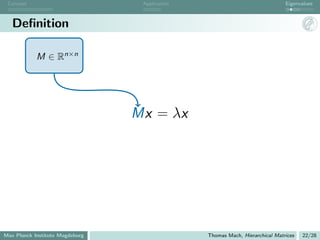 Concept                          Application                                 Eigenvalues



   Deﬁnition

            M ∈ Rn×n




                                 Mx = λx




Max Planck Institute Magdeburg                  Thomas Mach, Hierarchical Matrices   22/28
 