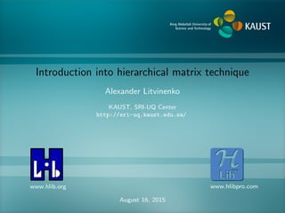 Introduction into hierarchical matrix technique
Alexander Litvinenko
KAUST, SRI-UQ Center
http://sri-uq.kaust.edu.sa/
www.hlib.org www.hlibpro.com
August 16, 2015
 