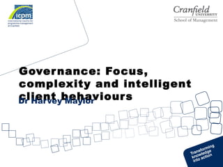 Governance: Focus,
complexity and intelligent
client behavioursDr Harvey Maylor
 