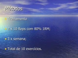 Métodos Treinamento 2 x 10 Reps com 80% 1RM; 3 x semana; Total de 10 exercícios. 