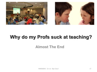 Why do my Profs suck at teaching?
Almost The End

HMB300H1 - Dr. JU - Bye Class!

17

 