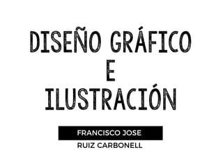 FRANCISCO JOSE
RUIZ CARBONELL
DISEÑO GRÁFICO
E
ILUSTRACIÓN
 