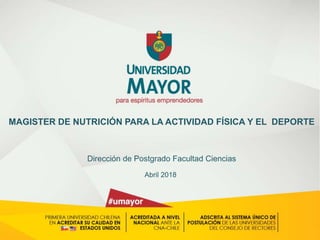 MAGISTER DE NUTRICIÓN PARA LA ACTIVIDAD FÍSICA Y EL DEPORTE
Dirección de Postgrado Facultad Ciencias
Abril 2018
 