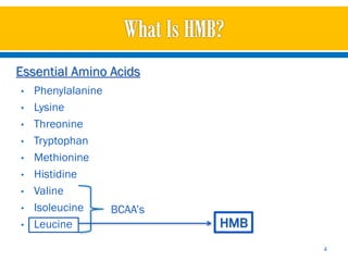 Essential Amino Acids
•   Phenylalanine
•   Lysine
•   Threonine
•   Tryptophan
•   Methionine
•   Histidine
•   Valine
•   Isoleucine    BCAA’s
•   Leucine                HMB
                                 4
 