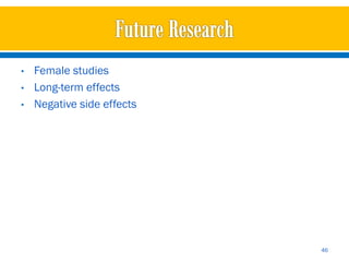 •   Female studies
•   Long-term effects
•   Negative side effects




                            46
 