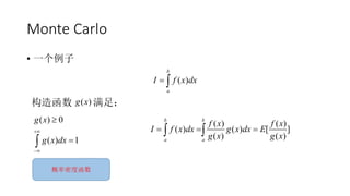 Monte Carlo
• 一个例子
构造函数 满足：
( )
b
a
I f x dx 
( )g x
( ) 0
( ) 1
g x
g x dx




概率密度函数
( ) ( )
( ) ( ) [ ]
( ) ( )
b b
a a
f x f x
I f x dx g x dx E
g x g x
   
 