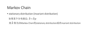 Markov Chain
• stationary distribution (invariant distribution)
如果某个分布满足：
则 称为该Markov Chain的stationary distribution或者invariant distribution
p 
r r

r
 
