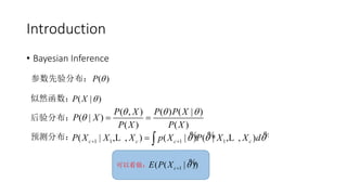 Introduction
• Bayesian Inference
参数先验分布：
似然函数：
后验分布：
预测分布：
( )P 
( | )P X 
( , ) ( ) ( | )
( | )
( ) ( )
P X P P X
P X
P X P X
  
  
1 1 1 1( | , , ) ( | ) ( | , , )c c c cP X X X p X P X X d     % % %L L
可以看做： 1( ( | ))cE P X 
%
 
