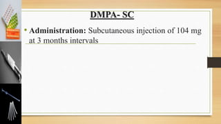 DMPA- SC
• Administration: Subcutaneous injection of 104 mg
at 3 months intervals
 