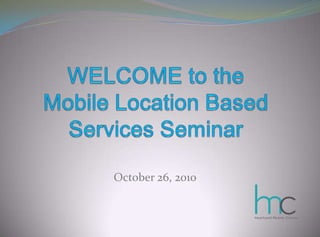 WELCOME to theMobile Location Based Services Seminar October 26, 2010 