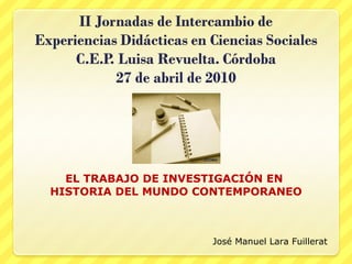 EL TRABAJO DE INVESTIGACIÓN EN  HISTORIA DEL MUNDO CONTEMPORANEO José Manuel Lara Fuillerat 