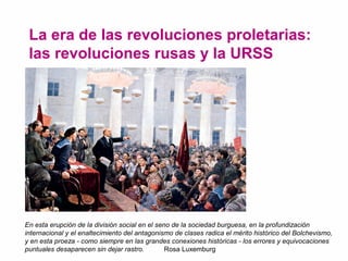La era de las revoluciones proletarias: 
las revoluciones rusas y la URSS 
En esta erupción de la división social en el se...