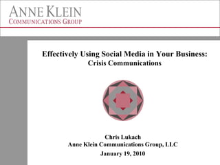 Effectively Using Social Media in Your Business:
             Crisis Communications




                   Chris Lukach
       Anne Klein Communications Group, LLC
                  January 19, 2010
 