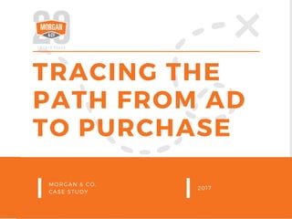 TRACING THE
PATH FROM AD
TO PURCHASE
MORGAN & CO.
CASE STUDY
2017
 