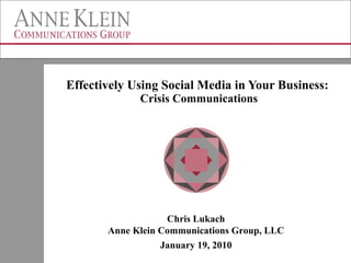 Effectively Using Social Media in Your Business:  Crisis Communications Chris Lukach Anne Klein Communications Group, LLC January 19, 2010 