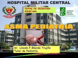 HOSPITAL MILITAR CENTRAL
TEMAS DE PEDIATRIA
JUNIO 2020
Dr. Lincoln F.Blácido Trujillo
Tutor de Pediatría
 