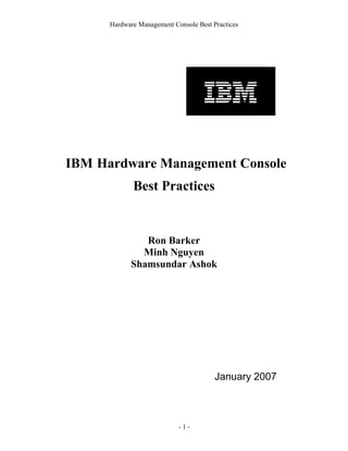 Hardware Management Console Best Practices
- 1 -
IBM Hardware Management Console
Best Practices
Ron Barker
Minh Nguyen
Shamsundar Ashok
January 2007
 