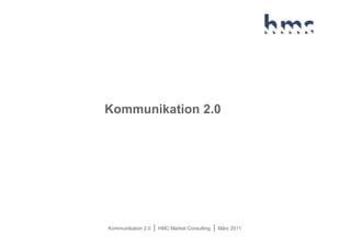 Kommunikation 2.0 | HMC Market Consulting | März 2011
Kommunikation 2.0
 