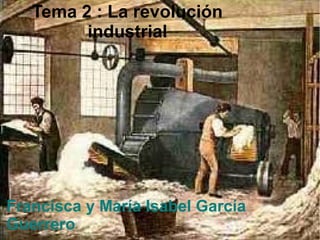 Tema 2 : La revolución
industrial
Francisca y María Isabel García
Guerrero
 