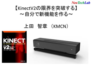 【KinectV2の限界を突破する】
～自分で新機能を作る～
上田 智章 （KMCN）
NeoTechLab
 