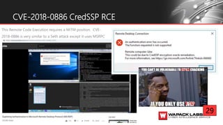 This Remote Code Execution requires a MiTM position. CVE-
2018-0886 is very similar to a Seth attack except it uses MSRPC
CVE-2018-0886 CredSSP RCE
CRED SSP
E-TLS
29
 