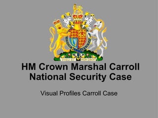 HM Crown Marshal Carroll National Security Case Visual Profiles Carroll Case 