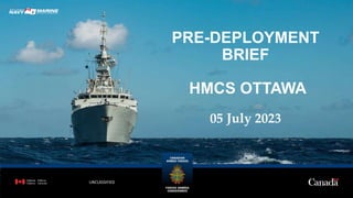 UNCLASSIFIED
PRE-DEPLOYMENT
BRIEF
HMCS OTTAWA
05 July 2023
 