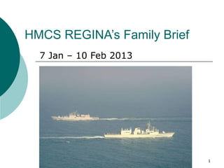 HMCS REGINA’s Family Brief
  7 Jan – 10 Feb 2013




                             1
 