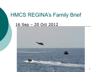 HMCS REGINA’s Family Brief
 16 Sep – 20 Oct 2012




                             1
 