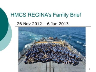 HMCS REGINA’s Family Brief
  26 Nov 2012 – 6 Jan 2013




                             1
 