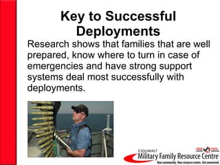 Key to Successful Deployments Research shows that families that are well prepared, know where to turn in case of emergencies and have strong support systems deal most successfully with deployments. 