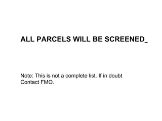 Note: This is not a complete list. If in doubt Contact FMO.  ALL PARCELS WILL BE SCREENED   