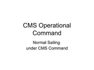 CMS Operational Command Normal Sailing  under CMS Command 