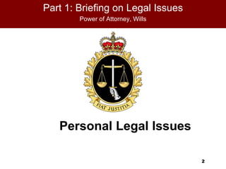 Part 1: Briefing on Legal Issues
     HMCS Attorney, Wills
      Power of
               REGINA




   Personal Legal Issues

                                   2
 